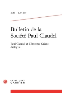  Classiques Garnier - Bulletin de la société Paul Claudel N°219, 2016-2 : Paul Claudel et l'Extrême-Orient, dialogue.