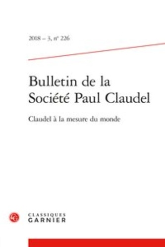 Bulletin de la société Paul Claudel N° 226, 2018 Claudel à la mesure du monde