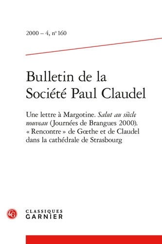Bulletin de la Société Paul Claudel. 2000 - 4, n° 160 Une lettre à Margotine. Salut au siècle nouveau (Journées de Brangues 2000). « Rencontre » de Goethe et de Claudel dans la cathédrale de Strasbourg 2000