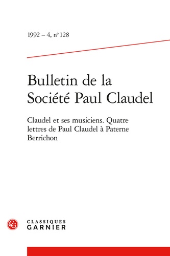Bulletin de la Société Paul Claudel. 1992 - 4, n° 128 Claudel et ses musiciens. Quatre lettres de Paul Claudel à Paterne Berrichon 1992