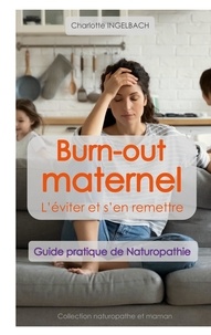 Charlotte Ingelbach - Burn-out maternel : L'éviter et s'en remettre - Guide pratique de Naturopathie.