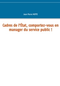Jean Pierre Motte - Cadres de l'Etat, comportez-vous en manager du service public !.