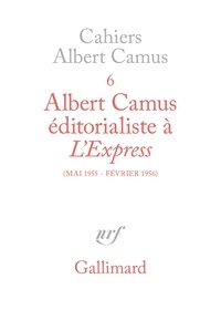 Albert Camus - Cahiers Albert Camus N°  6 : Albert Camus éditorialiste à "L'Express" - Mai 1955-février 1956.