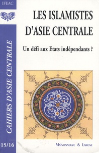 Evguénie V. Abdullaev et Aida A. Alymbaeva - Cahiers d'Asie centrale N° 15-16 : Les islamistes d'Asie centrale : un défi aux Etats indépendants ?.