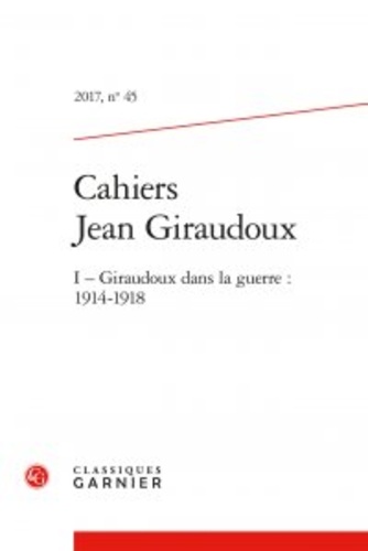 Cahiers Jean Giraudoux N° 45/2017 Giraudoux dans la guerre. 1914-1918