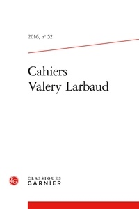  Classiques Garnier - Cahiers Valery Larbaud N° 52, 2016 : .