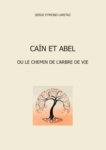 Serge Eymond-Laritaz - Caïn et Abel - Ou le chemin de l'arbre de vie.