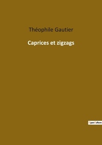 Théophile Gautier - Les classiques de la littérature  : Caprices et zigzags.