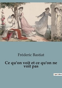 Frédéric Bastiat - Philosophie  : Ce qu'on voit et ce qu'on ne voit pas.