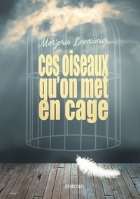 Marjorie Levasseur - Ces oiseaux qu'on met en cage.