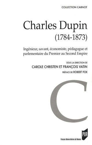 Carole Christen et François Vatin - Charles Dupin (1784-1873) - Ingénieur, savant, économiste, pédagogue et parlementaire du Premier au Second Empire.