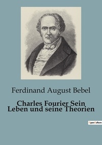 Ferdinand august Bebel - Biographies et mémoires 101  : Charles Fourier Sein Leben und seine Theorien.