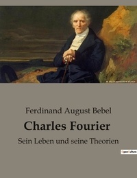 Ferdinand august Bebel - Charles fourier - Sein leben und seine theorien.