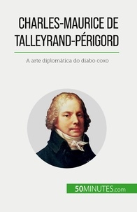 Romain Parmentier - Charles-Maurice de Talleyrand-Périgord - A arte diplomática do diabo coxo.