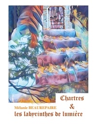 Mélanie Beaurepaire - Chartres et les labyrinthes de lumière.