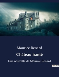 Maurice Renard - Château hanté - Une nouvelle de Maurice Renard.