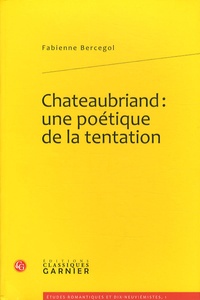Fabienne Bercegol - Chateaubriand : une poétique de la tentation.