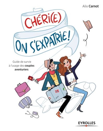 Chéri(e), on s'expatrie !. Guide de survie à l'usage des couples aventuriers