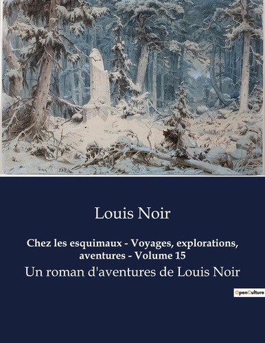 Louis Noir - Chez les esquimaux - Voyages, explorations, aventures - Volume 15 - Un roman d'aventures de Louis Noir.