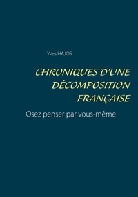 Yves-gérard Hajos - Chroniques d'une décomposition française - Osez penser par vous-même.
