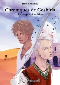 Simon Andrieu - Chroniques de Goshiria Tome 1 : Le mage et l'ambitieux.