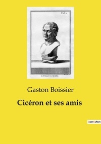 Gaston Boissier - Les classiques de la littérature  : Cicéron et ses amis.