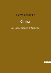 Pierre Corneille - Les classiques de la littérature  : Cinna - ou la Clémence d'Auguste.