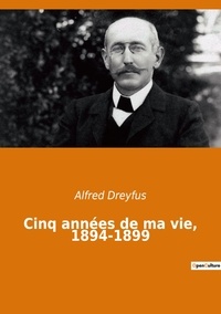 Alfred Dreyfus - Cinq années de ma vie, 1894-1899.