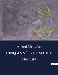 Alfred Dreyfus - Les classiques de la littérature  : CINQ ANNÉES DE MA VIE - 1894 - 1899.