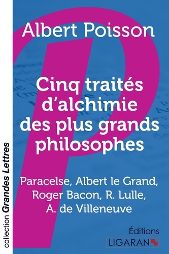 Cinq traités d'alchimie des plus grands philosophes. Paracelse, Albert le Grand, Roger Bacon, R. Lulle, Arn. de Villeneuve Edition en gros caractères