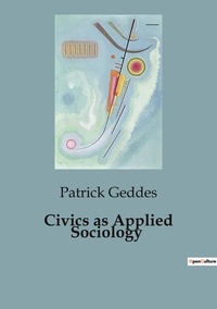 Patrick Geddes - Civics as Applied Sociology.