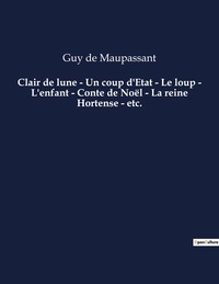 Guy de Maupassant - Clair de lune - Un coup d'Etat - Le loup - L'enfant - Conte de Noël - La reine Hortense - etc. - Une nouvelle de Guy De Maupassant.