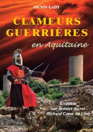 Denis Gady - Clameurs guerrières en Aquitaine - Enquête sur la mort du roi Richard Coeur de Lion.