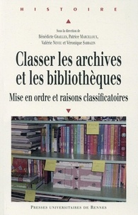 Bénédicte Grailles et Patrice Marcilloux - Classer les archives et les bibliothèques - Mise en ordre et raisons classificatoires.