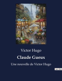 Victor Hugo - Claude Gueux - Une nouvelle de Victor Hugo.