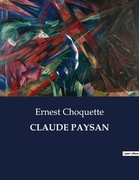 Ernest Choquette - Les classiques de la littérature  : Claude paysan - ..