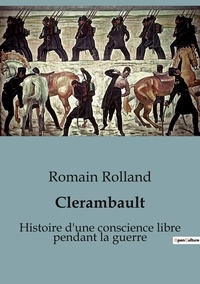Romain Rolland - Biographies et mémoires  : Clerambault - Histoire d'une conscience libre pendant la guerre.