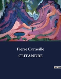 Pierre Corneille - Les classiques de la littérature  : Clitandre - ..