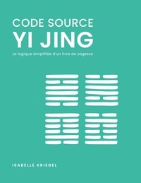 Isabelle Kriegel - Code source, Yi Jing - La logique simplifiée d'un livre de sagesse.