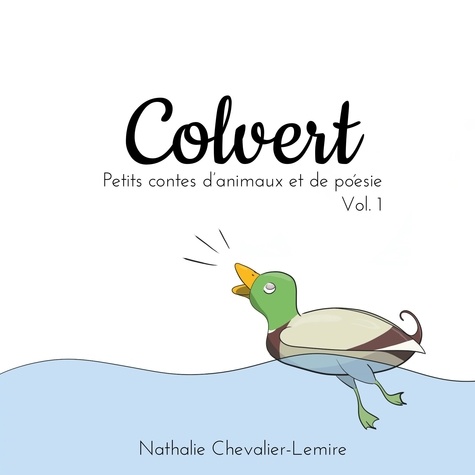 Nathalie Chevalier-Lemire - Colvert - Volume 1, Petits contes d'animaux et de poésie.