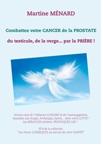 Martine Ménard - Combattez votre cancer de la prostate, du testicule, de la verge... par la prière !.