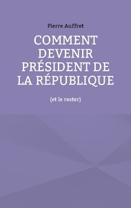 Pierre Auffret - Comment devenir président de la République (et le rester).
