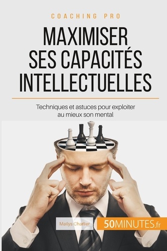 Comment maximiser ses capacités intellectuelles ?. Techniques pour exploiter au mieux son mental