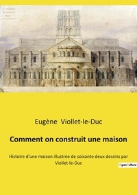 Eugène Viollet-le-Duc - Comment on construit une maison - Histoire d'une maison illustrée de soixante deux dessins par Viollet-le-Duc.