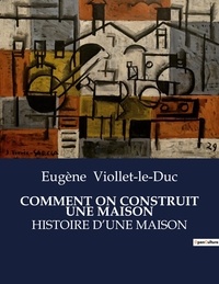 Eugène Viollet-le-Duc - Les classiques de la littérature  : Comment on construit une maison - Histoire d'une maison.