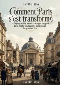 Comment Paris s'est transformé - Topographie, moeurs, usages, origines de la haute bourgeoisie parisienne le quartier des...