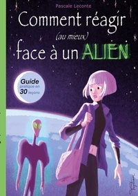 Pascale Leconte et Martin Trystram - Comment réagir (au mieux) face à un Alien ! - Guide pratique en trente leçons.