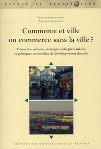 Arnaud Gasnier - Commerce et ville ou commerce sans la ville ? - Production urbaine, stratégies entrepreneuriales et politiques territoriales de développement durable.