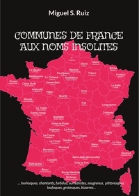 Miguel S. Ruiz - Communes de France aux noms insolites - Burlesques, chantants, farfelus, surréalistes, saugrenus, pittoresques, loufoques, grotesques, bizarres....