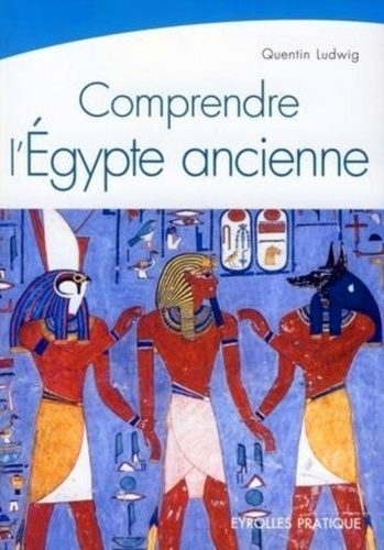 Quentin Ludwig - Comprendre l'Egypte ancienne.